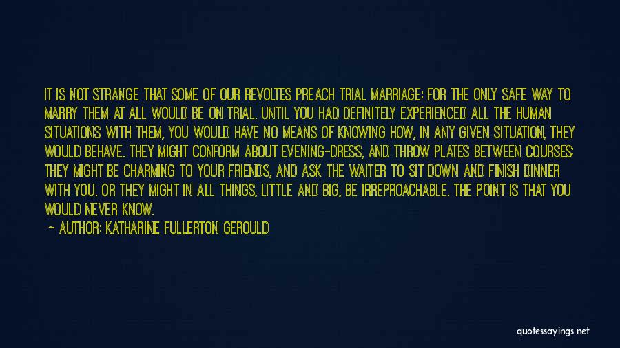 Katharine Fullerton Gerould Quotes: It Is Not Strange That Some Of Our Revoltes Preach Trial Marriage: For The Only Safe Way To Marry Them