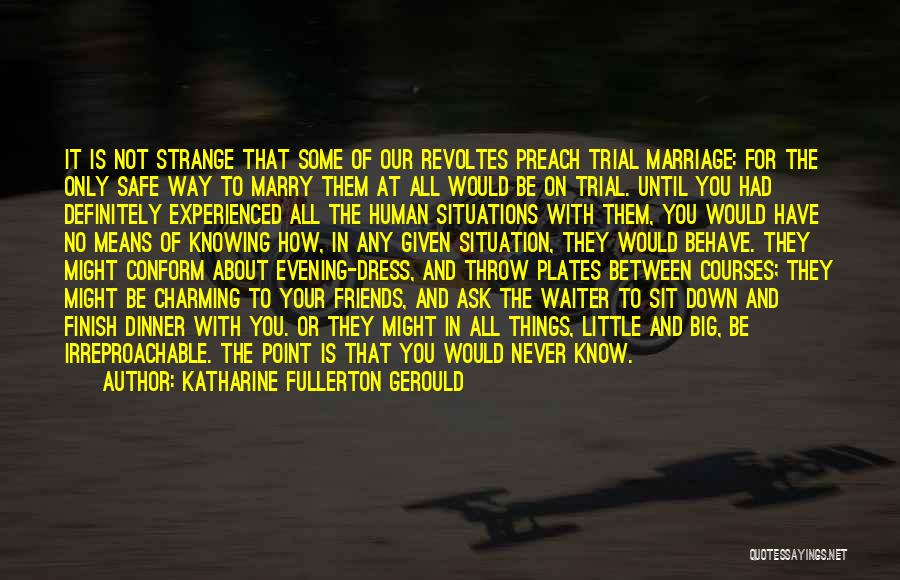 Katharine Fullerton Gerould Quotes: It Is Not Strange That Some Of Our Revoltes Preach Trial Marriage: For The Only Safe Way To Marry Them