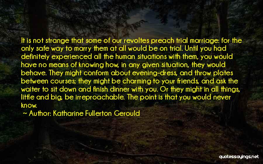 Katharine Fullerton Gerould Quotes: It Is Not Strange That Some Of Our Revoltes Preach Trial Marriage: For The Only Safe Way To Marry Them