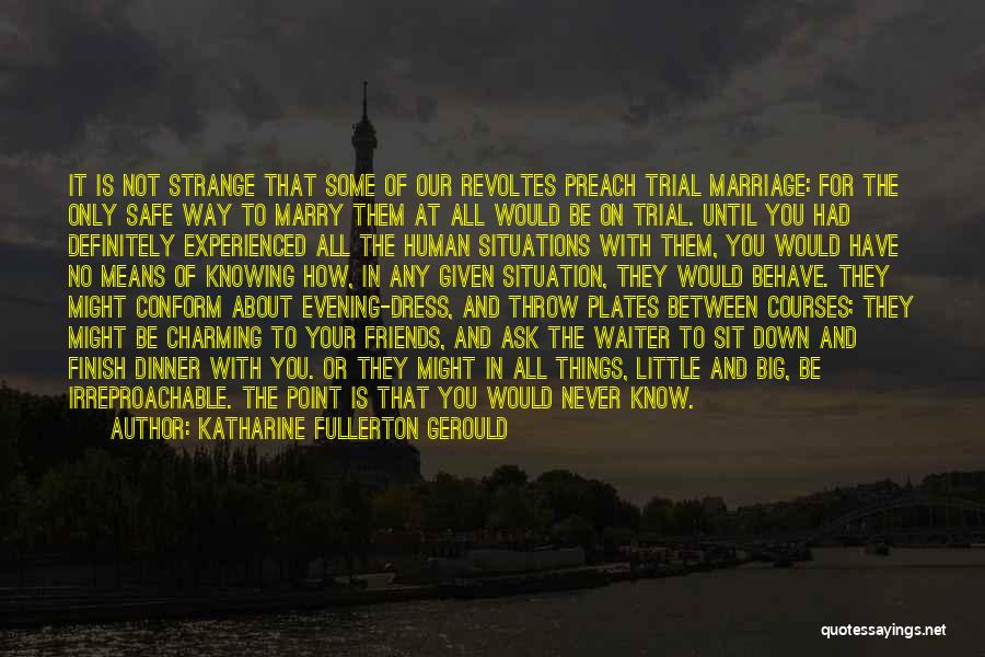 Katharine Fullerton Gerould Quotes: It Is Not Strange That Some Of Our Revoltes Preach Trial Marriage: For The Only Safe Way To Marry Them