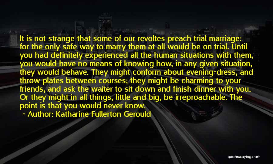 Katharine Fullerton Gerould Quotes: It Is Not Strange That Some Of Our Revoltes Preach Trial Marriage: For The Only Safe Way To Marry Them