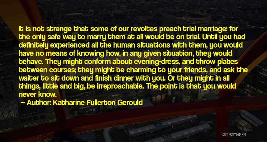 Katharine Fullerton Gerould Quotes: It Is Not Strange That Some Of Our Revoltes Preach Trial Marriage: For The Only Safe Way To Marry Them