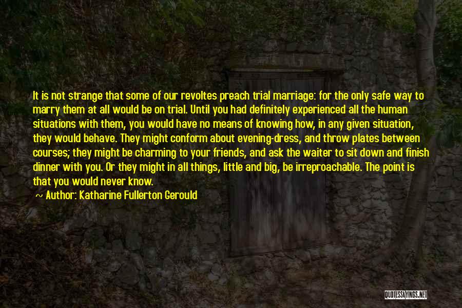 Katharine Fullerton Gerould Quotes: It Is Not Strange That Some Of Our Revoltes Preach Trial Marriage: For The Only Safe Way To Marry Them