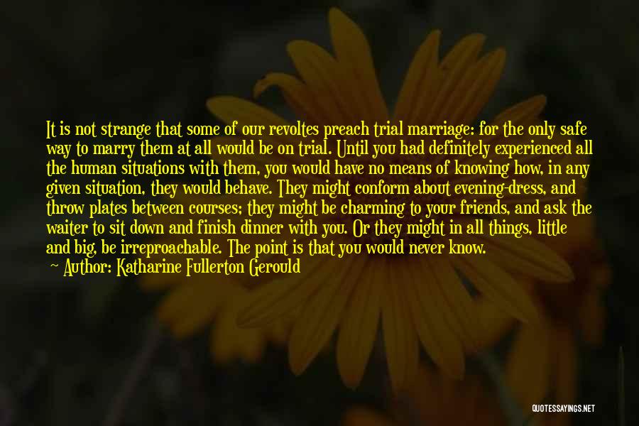 Katharine Fullerton Gerould Quotes: It Is Not Strange That Some Of Our Revoltes Preach Trial Marriage: For The Only Safe Way To Marry Them