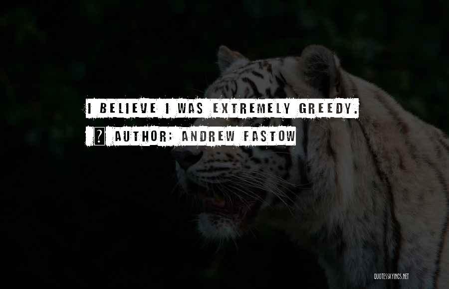 Andrew Fastow Quotes: I Believe I Was Extremely Greedy.