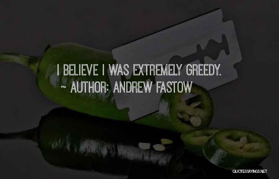 Andrew Fastow Quotes: I Believe I Was Extremely Greedy.