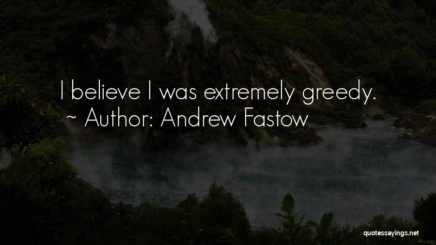 Andrew Fastow Quotes: I Believe I Was Extremely Greedy.