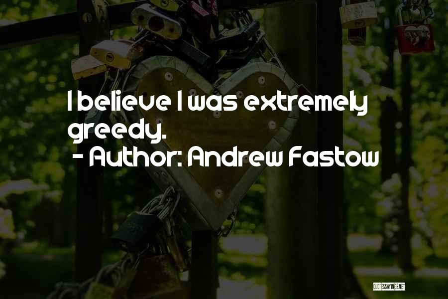 Andrew Fastow Quotes: I Believe I Was Extremely Greedy.