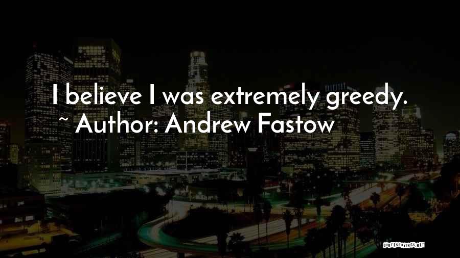 Andrew Fastow Quotes: I Believe I Was Extremely Greedy.