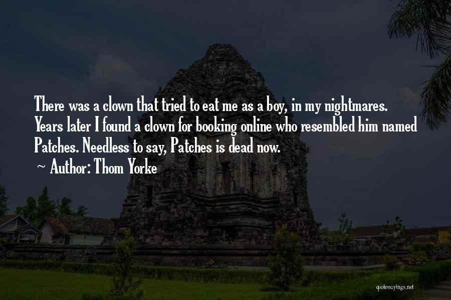 Thom Yorke Quotes: There Was A Clown That Tried To Eat Me As A Boy, In My Nightmares. Years Later I Found A