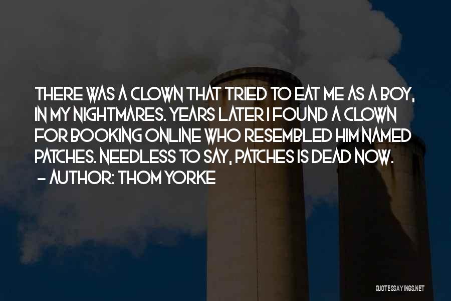 Thom Yorke Quotes: There Was A Clown That Tried To Eat Me As A Boy, In My Nightmares. Years Later I Found A
