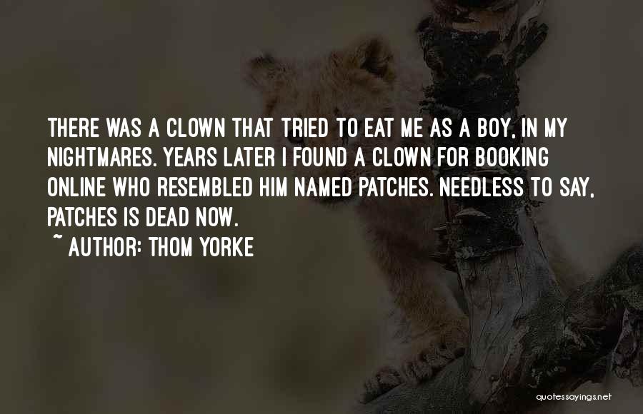 Thom Yorke Quotes: There Was A Clown That Tried To Eat Me As A Boy, In My Nightmares. Years Later I Found A