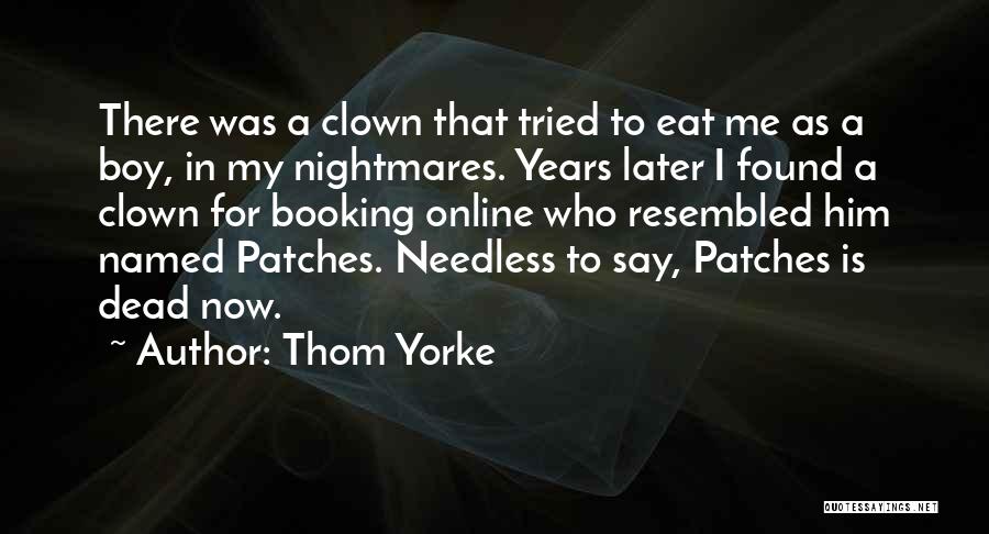 Thom Yorke Quotes: There Was A Clown That Tried To Eat Me As A Boy, In My Nightmares. Years Later I Found A