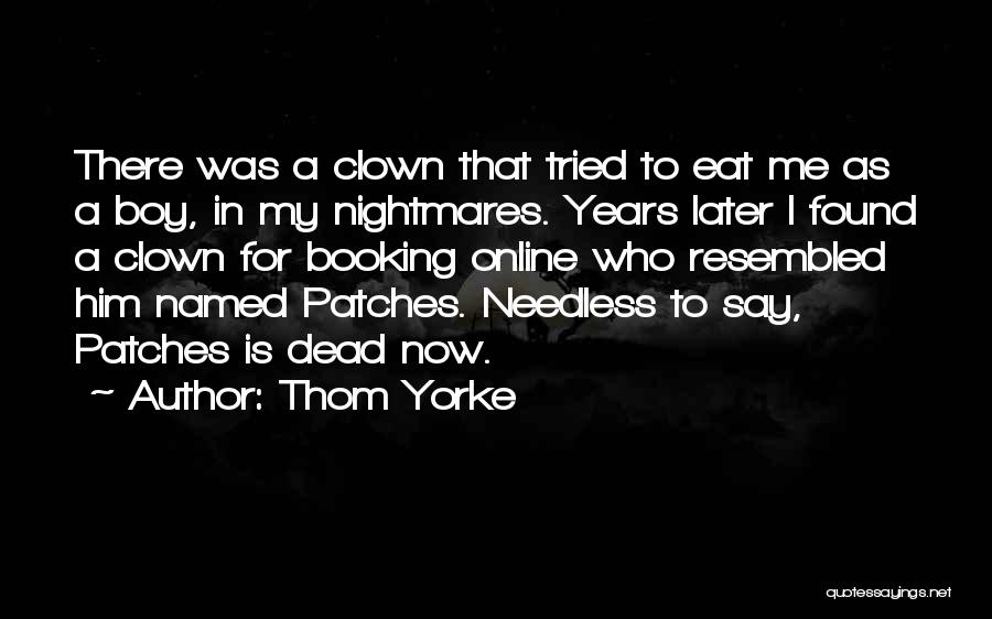 Thom Yorke Quotes: There Was A Clown That Tried To Eat Me As A Boy, In My Nightmares. Years Later I Found A
