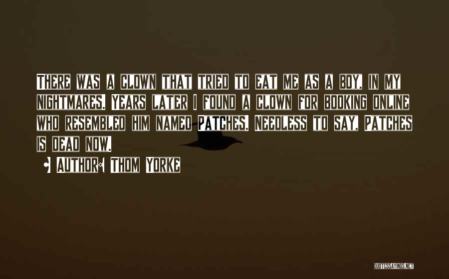 Thom Yorke Quotes: There Was A Clown That Tried To Eat Me As A Boy, In My Nightmares. Years Later I Found A