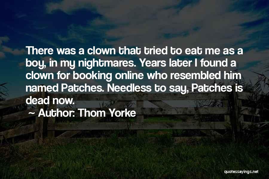 Thom Yorke Quotes: There Was A Clown That Tried To Eat Me As A Boy, In My Nightmares. Years Later I Found A