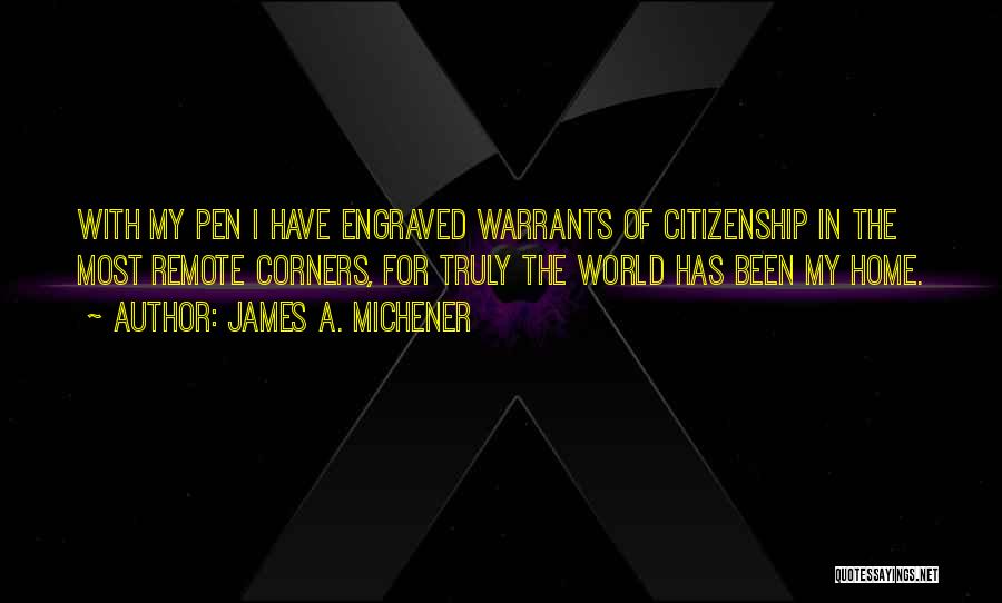 James A. Michener Quotes: With My Pen I Have Engraved Warrants Of Citizenship In The Most Remote Corners, For Truly The World Has Been