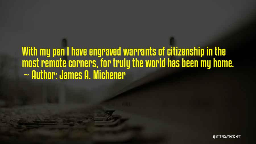 James A. Michener Quotes: With My Pen I Have Engraved Warrants Of Citizenship In The Most Remote Corners, For Truly The World Has Been