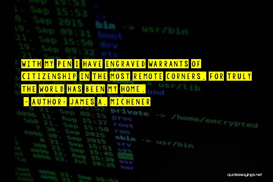James A. Michener Quotes: With My Pen I Have Engraved Warrants Of Citizenship In The Most Remote Corners, For Truly The World Has Been
