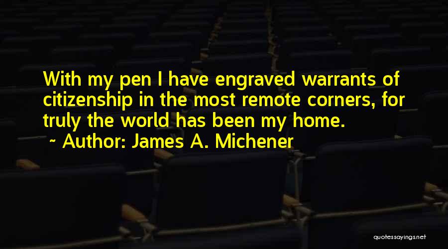 James A. Michener Quotes: With My Pen I Have Engraved Warrants Of Citizenship In The Most Remote Corners, For Truly The World Has Been