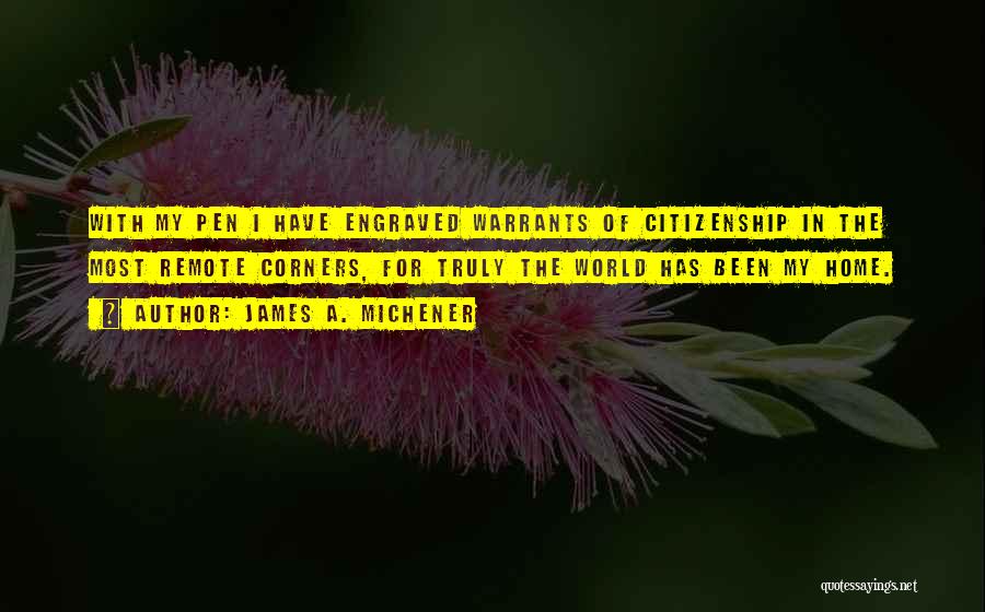 James A. Michener Quotes: With My Pen I Have Engraved Warrants Of Citizenship In The Most Remote Corners, For Truly The World Has Been