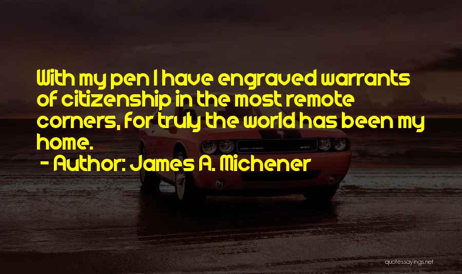 James A. Michener Quotes: With My Pen I Have Engraved Warrants Of Citizenship In The Most Remote Corners, For Truly The World Has Been