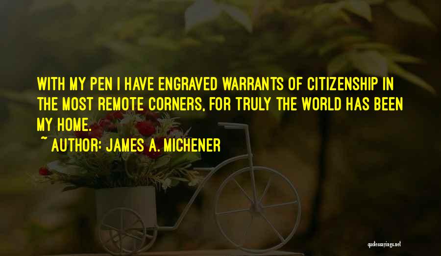 James A. Michener Quotes: With My Pen I Have Engraved Warrants Of Citizenship In The Most Remote Corners, For Truly The World Has Been