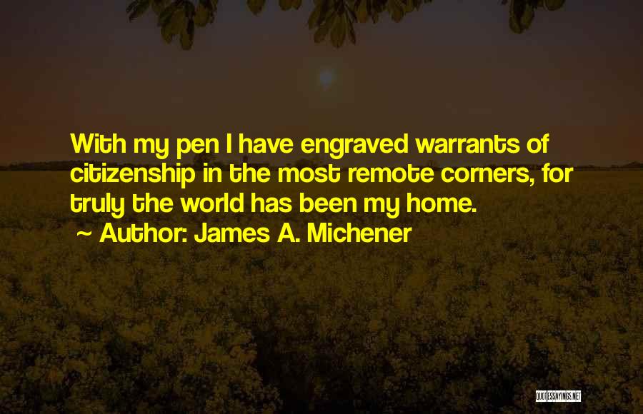 James A. Michener Quotes: With My Pen I Have Engraved Warrants Of Citizenship In The Most Remote Corners, For Truly The World Has Been