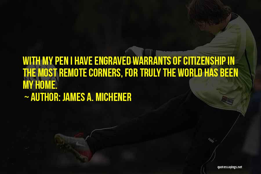 James A. Michener Quotes: With My Pen I Have Engraved Warrants Of Citizenship In The Most Remote Corners, For Truly The World Has Been