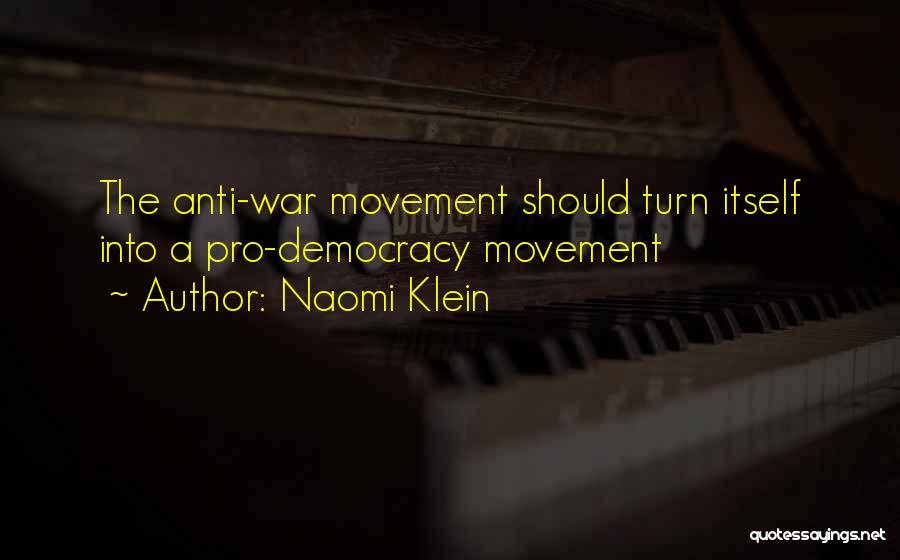 Naomi Klein Quotes: The Anti-war Movement Should Turn Itself Into A Pro-democracy Movement