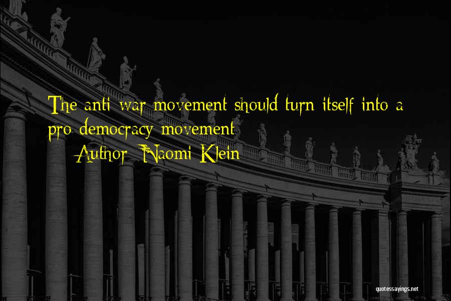 Naomi Klein Quotes: The Anti-war Movement Should Turn Itself Into A Pro-democracy Movement