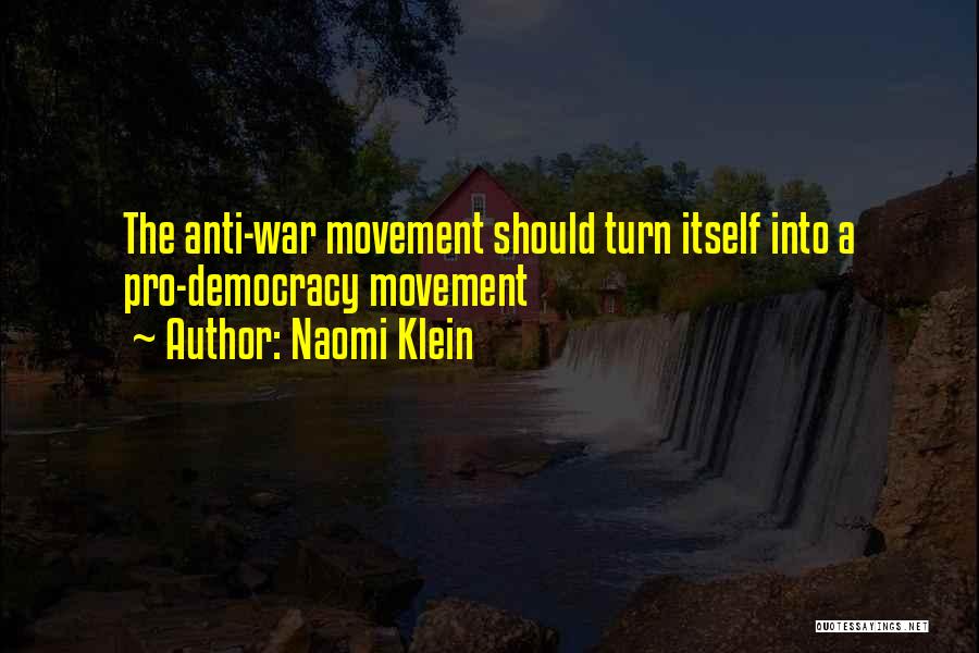 Naomi Klein Quotes: The Anti-war Movement Should Turn Itself Into A Pro-democracy Movement