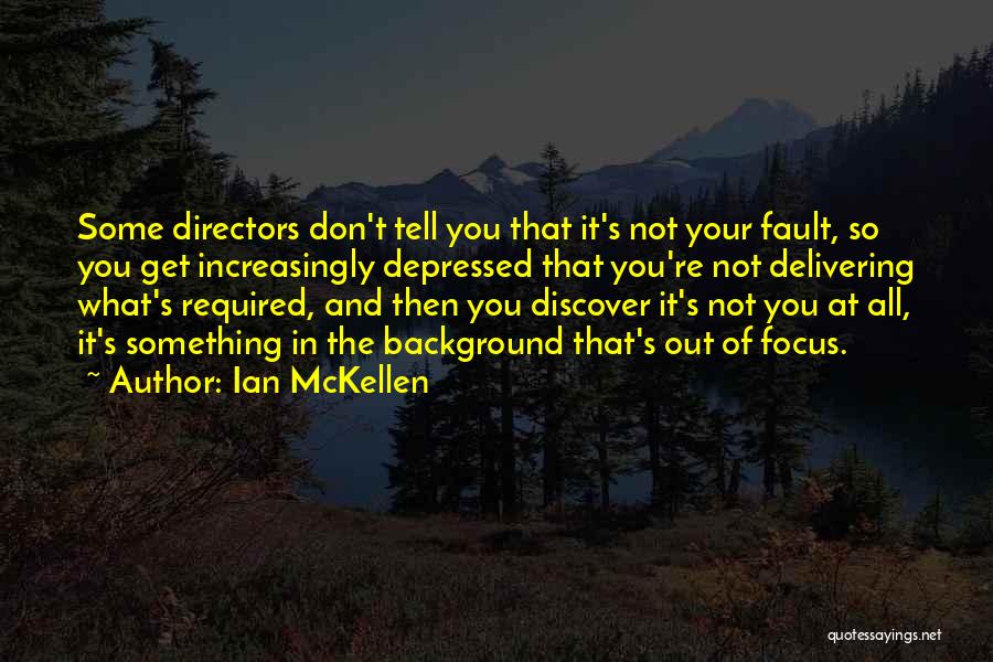 Ian McKellen Quotes: Some Directors Don't Tell You That It's Not Your Fault, So You Get Increasingly Depressed That You're Not Delivering What's