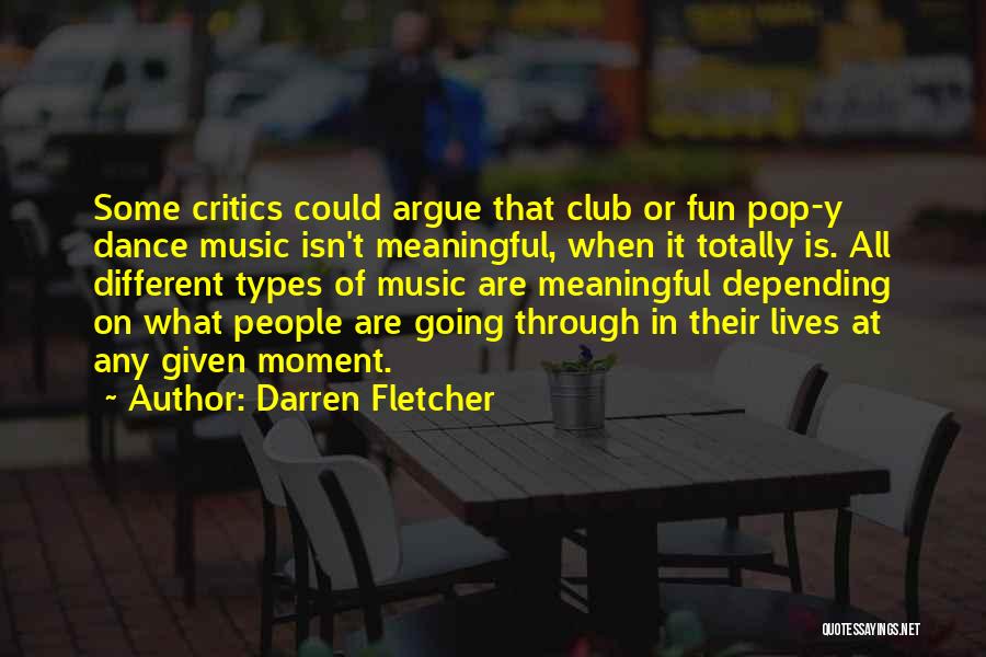 Darren Fletcher Quotes: Some Critics Could Argue That Club Or Fun Pop-y Dance Music Isn't Meaningful, When It Totally Is. All Different Types