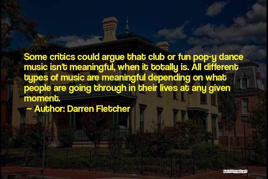 Darren Fletcher Quotes: Some Critics Could Argue That Club Or Fun Pop-y Dance Music Isn't Meaningful, When It Totally Is. All Different Types