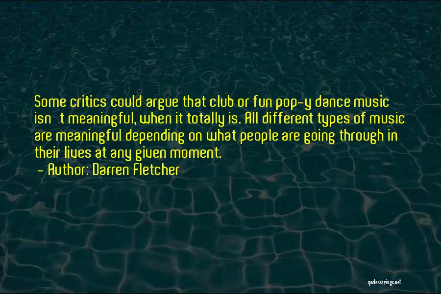 Darren Fletcher Quotes: Some Critics Could Argue That Club Or Fun Pop-y Dance Music Isn't Meaningful, When It Totally Is. All Different Types