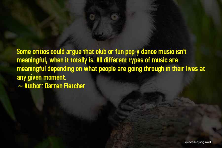 Darren Fletcher Quotes: Some Critics Could Argue That Club Or Fun Pop-y Dance Music Isn't Meaningful, When It Totally Is. All Different Types