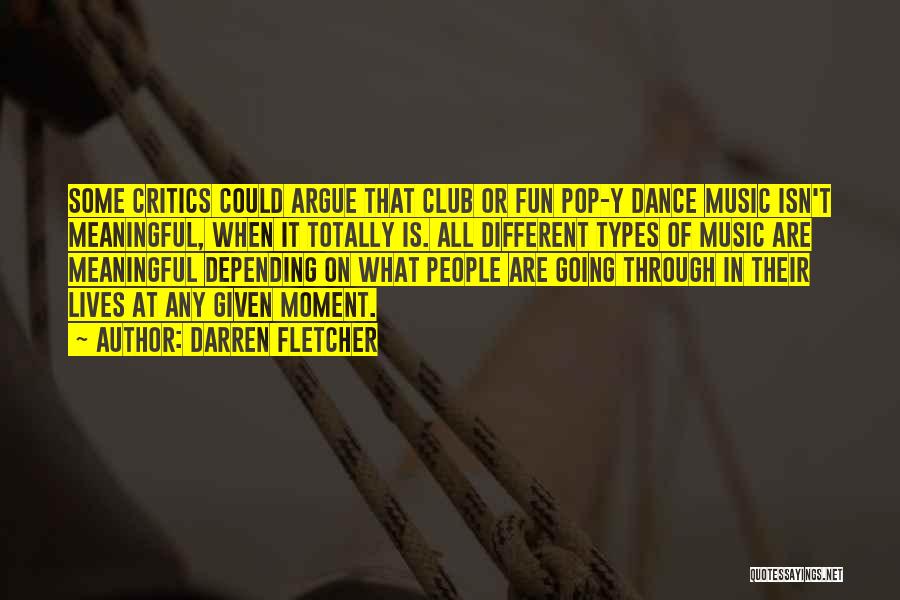 Darren Fletcher Quotes: Some Critics Could Argue That Club Or Fun Pop-y Dance Music Isn't Meaningful, When It Totally Is. All Different Types