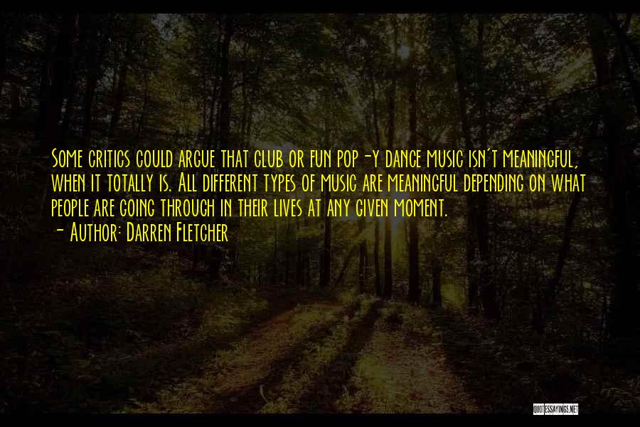 Darren Fletcher Quotes: Some Critics Could Argue That Club Or Fun Pop-y Dance Music Isn't Meaningful, When It Totally Is. All Different Types