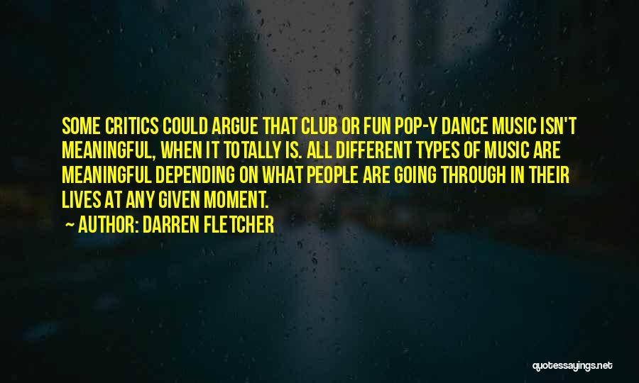 Darren Fletcher Quotes: Some Critics Could Argue That Club Or Fun Pop-y Dance Music Isn't Meaningful, When It Totally Is. All Different Types