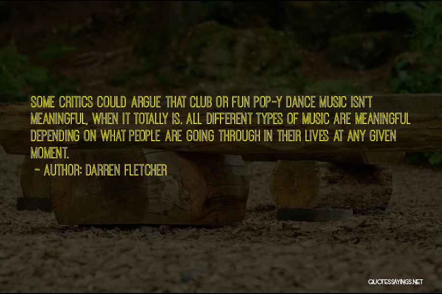 Darren Fletcher Quotes: Some Critics Could Argue That Club Or Fun Pop-y Dance Music Isn't Meaningful, When It Totally Is. All Different Types