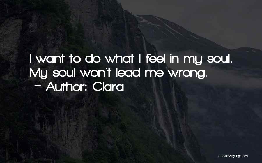 Ciara Quotes: I Want To Do What I Feel In My Soul. My Soul Won't Lead Me Wrong.