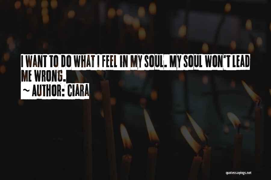 Ciara Quotes: I Want To Do What I Feel In My Soul. My Soul Won't Lead Me Wrong.