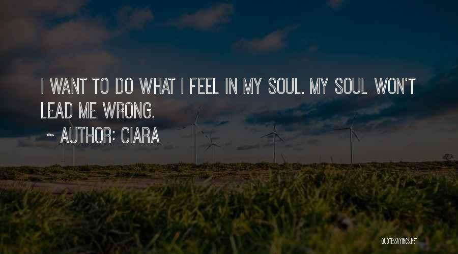 Ciara Quotes: I Want To Do What I Feel In My Soul. My Soul Won't Lead Me Wrong.