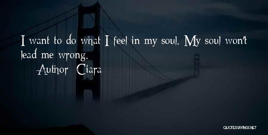 Ciara Quotes: I Want To Do What I Feel In My Soul. My Soul Won't Lead Me Wrong.