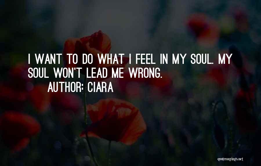 Ciara Quotes: I Want To Do What I Feel In My Soul. My Soul Won't Lead Me Wrong.