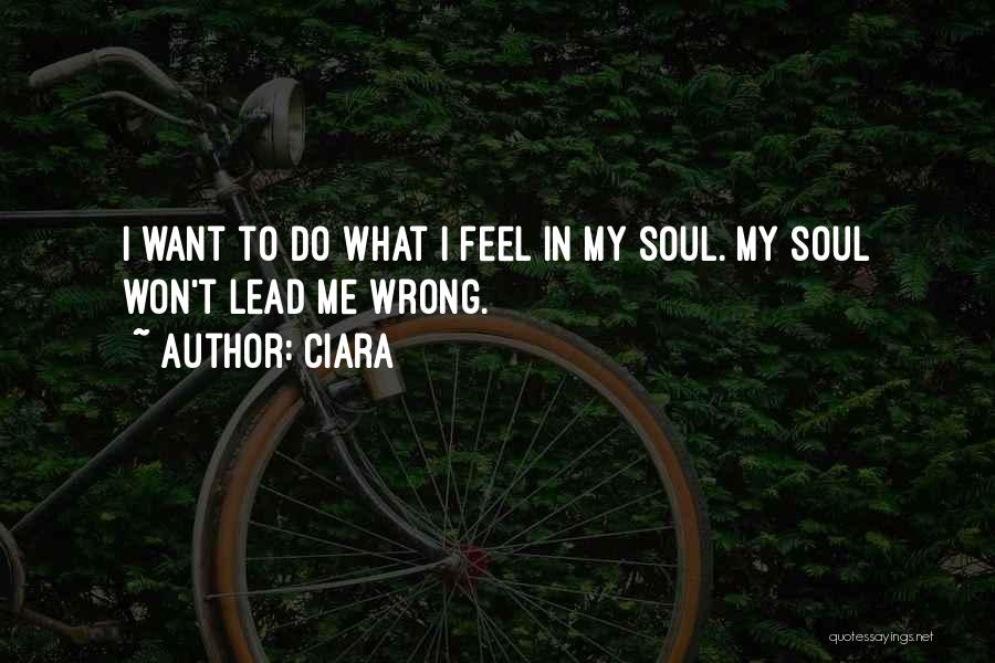 Ciara Quotes: I Want To Do What I Feel In My Soul. My Soul Won't Lead Me Wrong.