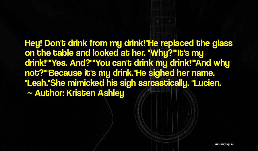 Kristen Ashley Quotes: Hey! Don't Drink From My Drink!he Replaced The Glass On The Table And Looked At Her. Why?it's My Drink!yes. And?you