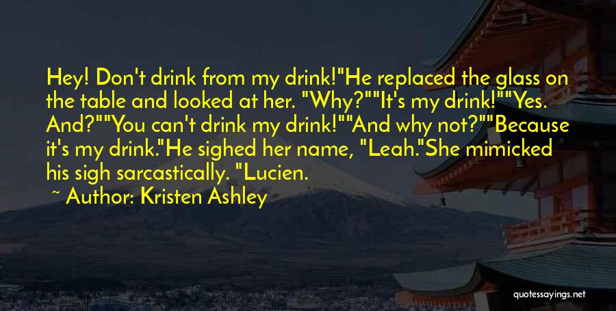 Kristen Ashley Quotes: Hey! Don't Drink From My Drink!he Replaced The Glass On The Table And Looked At Her. Why?it's My Drink!yes. And?you