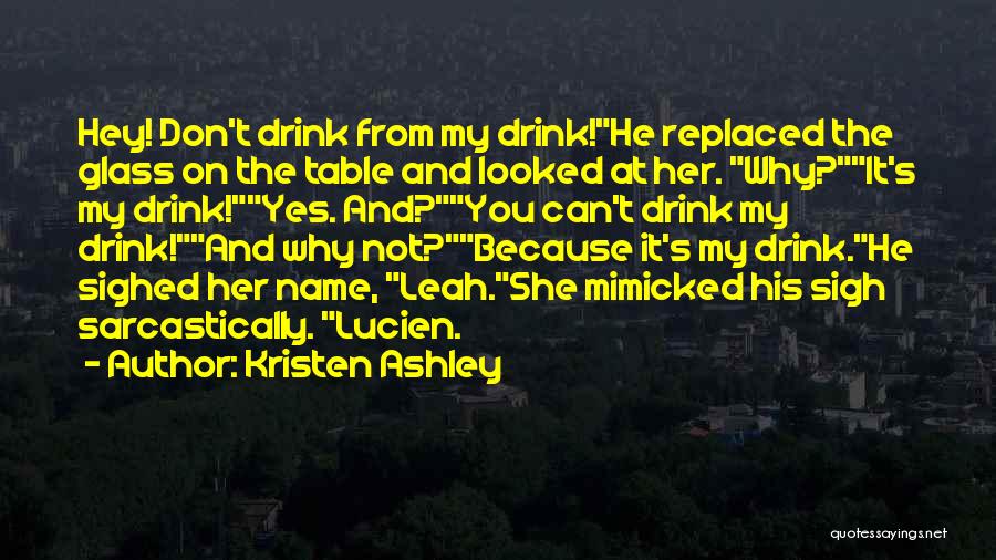 Kristen Ashley Quotes: Hey! Don't Drink From My Drink!he Replaced The Glass On The Table And Looked At Her. Why?it's My Drink!yes. And?you